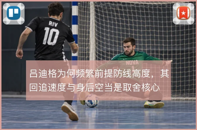 吕迪格为何频繁前提防线高度，其回追速度与身后空当是取舍核心