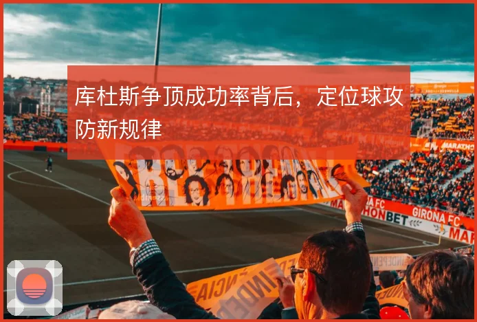 库杜斯争顶成功率背后，定位球攻防新规律
