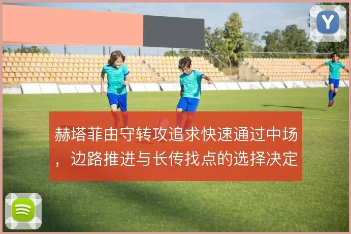 赫塔菲由守转攻追求快速通过中场,边路推进与长传找点的选择决定效率