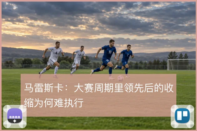 马雷斯卡:大赛周期里领先后的收缩为何难执行